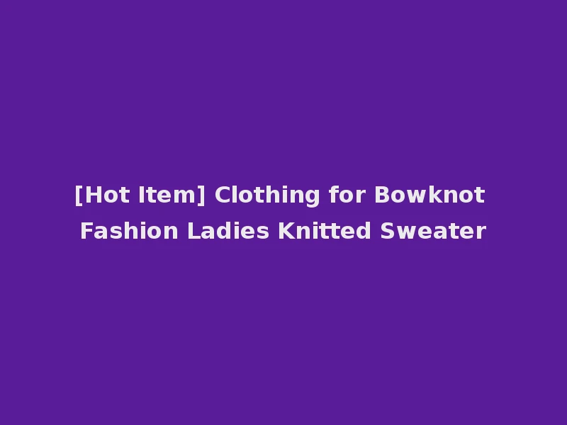[Hot Item] Clothing for Bowknot Fashion Ladies Knitted Sweater