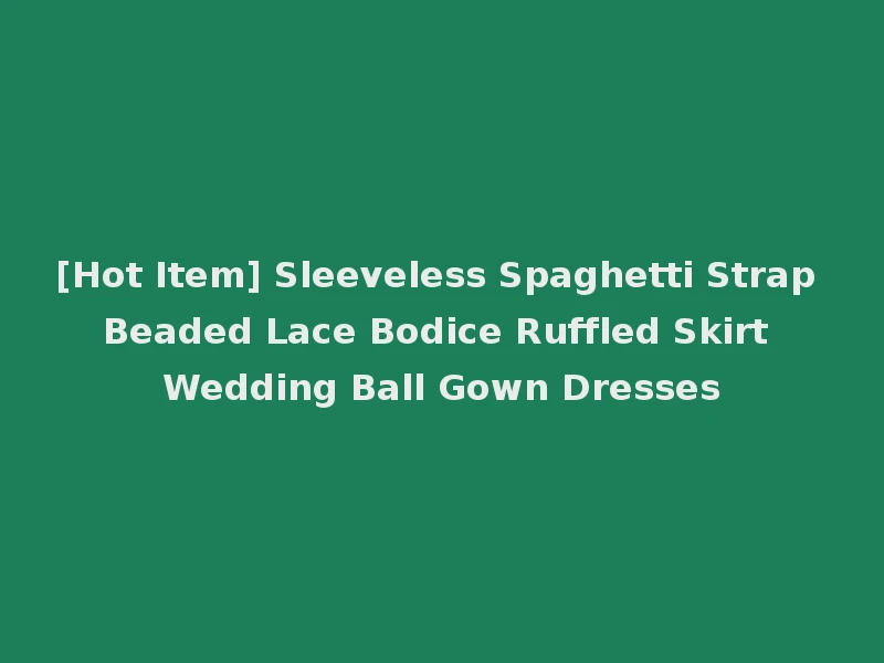 [Hot Item] Sleeveless Spaghetti Strap Beaded Lace Bodice Ruffled Skirt Wedding Ball Gown Dresses