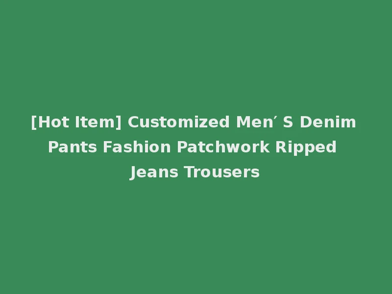 [Hot Item] Customized Men′ S Denim Pants Fashion Patchwork Ripped Jeans Trousers