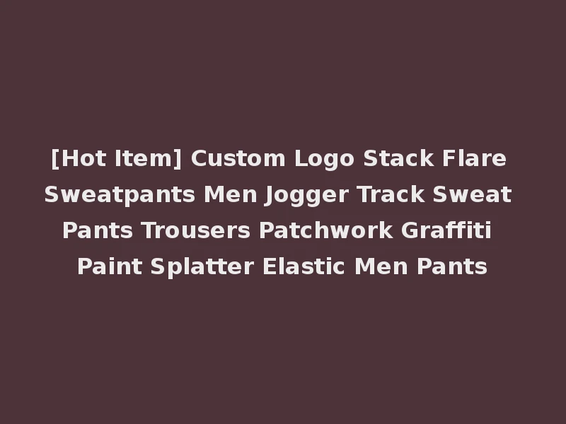 [Hot Item] Custom Logo Stack Flare Sweatpants Men Jogger Track Sweat Pants Trousers Patchwork Graffiti Paint Splatter Elastic Men Pants