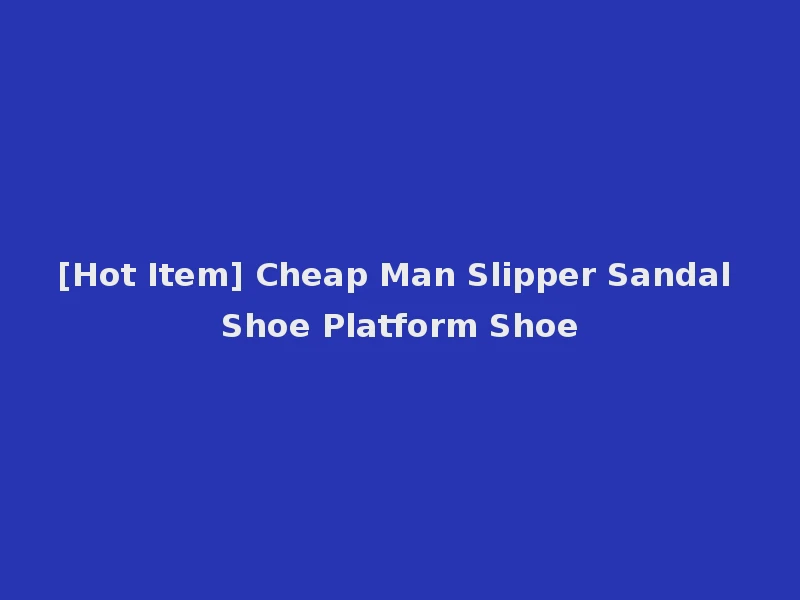 [Hot Item] Cheap Man Slipper Sandal Shoe Platform Shoe