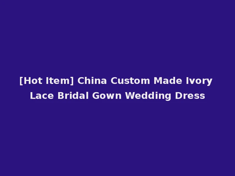 [Hot Item] China Custom Made Ivory Lace Bridal Gown Wedding Dress