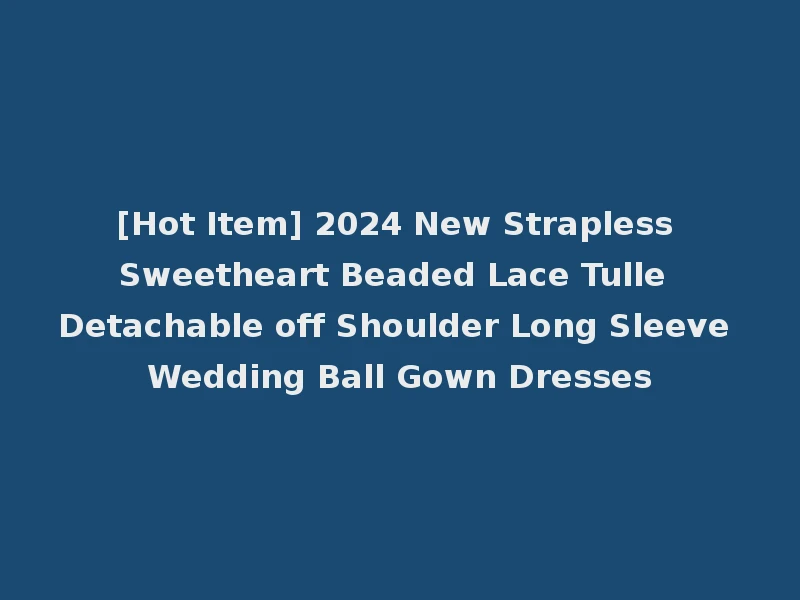 [Hot Item] 2024 New Strapless Sweetheart Beaded Lace Tulle Detachable off Shoulder Long Sleeve Wedding Ball Gown Dresses