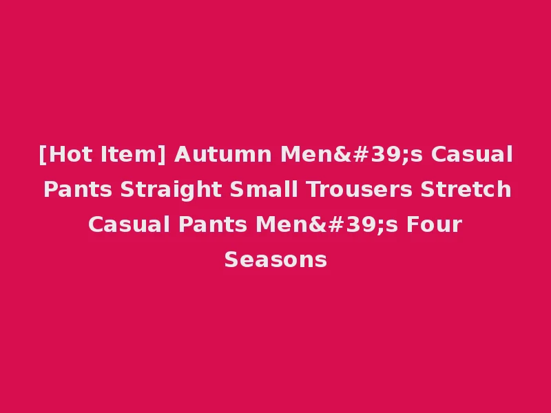 [Hot Item] Autumn Men's Casual Pants Straight Small Trousers Stretch Casual Pants Men's Four Seasons