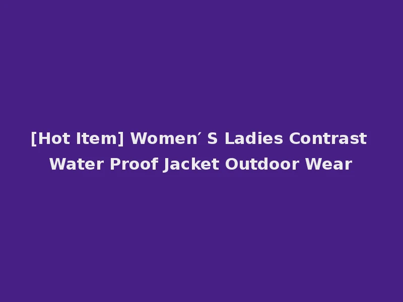 [Hot Item] Women′ S Ladies Contrast Water Proof Jacket Outdoor Wear