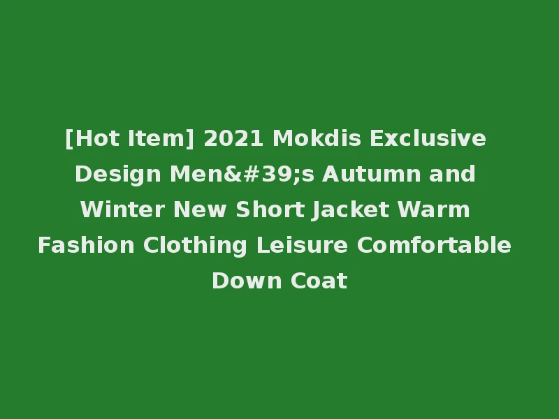 [Hot Item] 2021 Mokdis Exclusive Design Men's Autumn and Winter New Short Jacket Warm Fashion Clothing Leisure Comfortable Down Coat