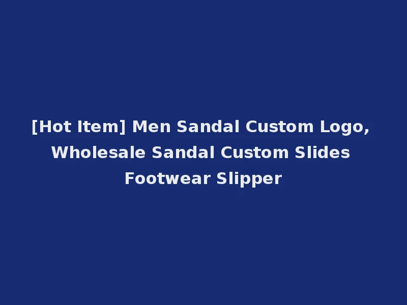 [Hot Item] Men Sandal Custom Logo, Wholesale Sandal Custom Slides Footwear Slipper