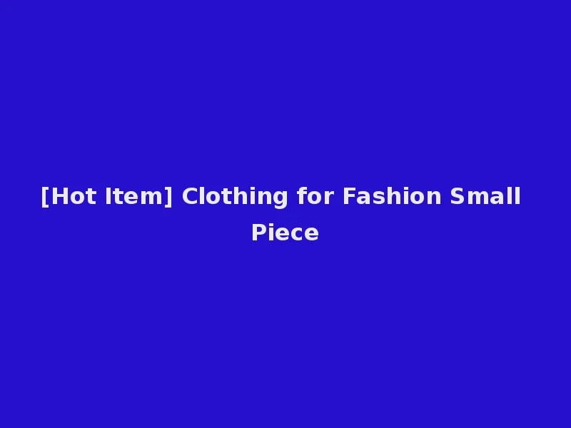 [Hot Item] Clothing for Fashion Small Piece