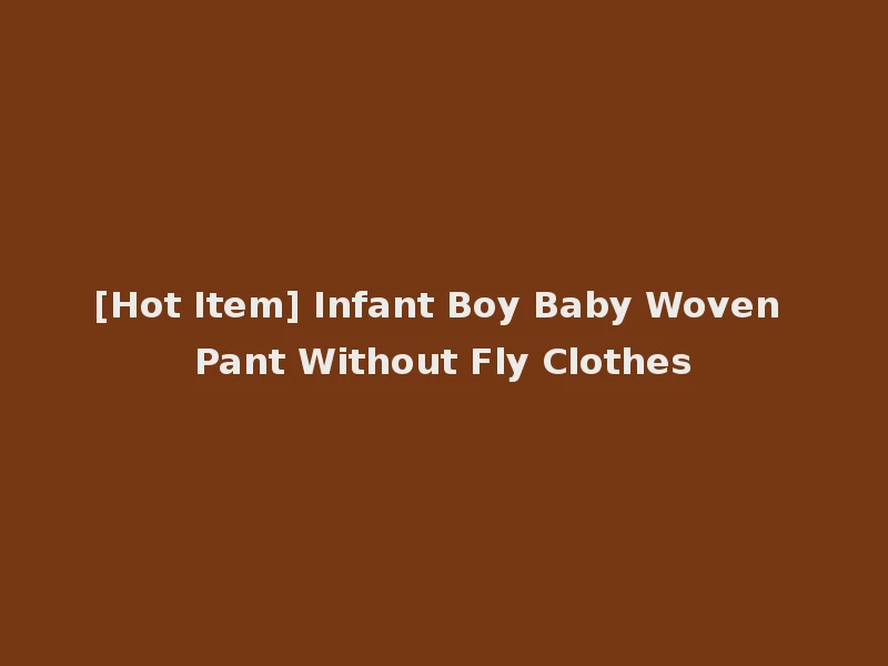 [Hot Item] Infant Boy Baby Woven Pant Without Fly Clothes