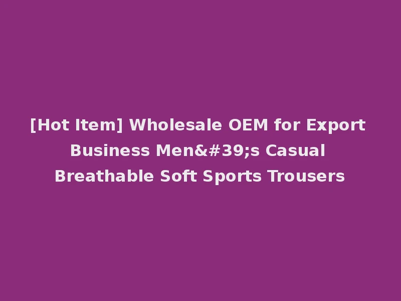 [Hot Item] Wholesale OEM for Export Business Men's Casual Breathable Soft Sports Trousers