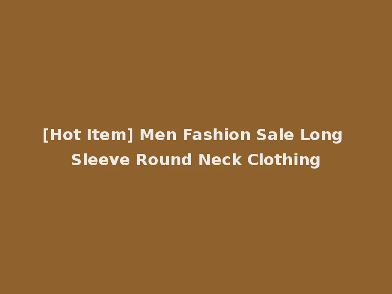 [Hot Item] Men Fashion Sale Long Sleeve Round Neck Clothing