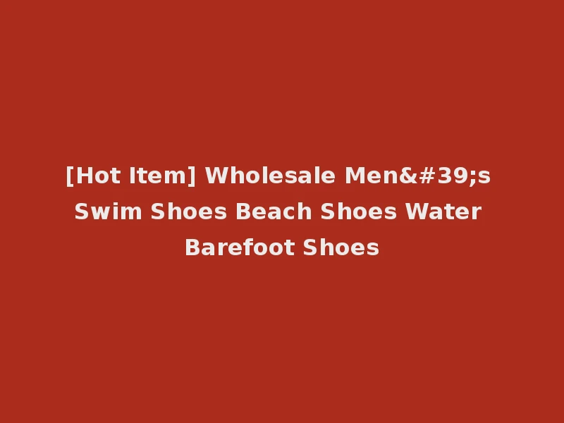 [Hot Item] Wholesale Men's Swim Shoes Beach Shoes Water Barefoot Shoes