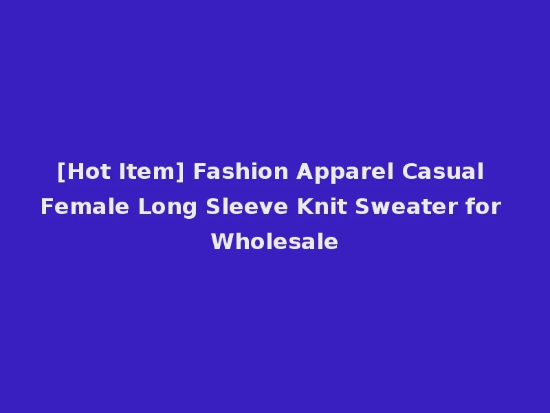 [Hot Item] Fashion Apparel Casual Female Long Sleeve Knit Sweater for Wholesale