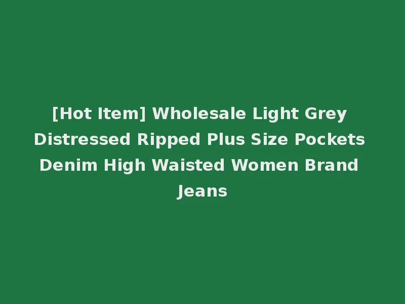 [Hot Item] Wholesale Light Grey Distressed Ripped Plus Size Pockets Denim High Waisted Women Brand Jeans