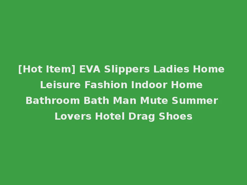 [Hot Item] EVA Slippers Ladies Home Leisure Fashion Indoor Home Bathroom Bath Man Mute Summer Lovers Hotel Drag Shoes