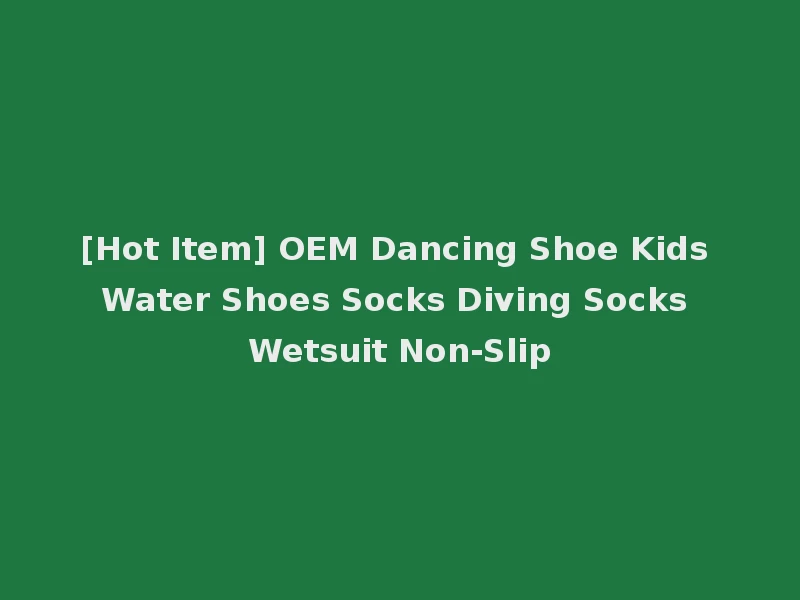 [Hot Item] OEM Dancing Shoe Kids Water Shoes Socks Diving Socks Wetsuit Non-Slip