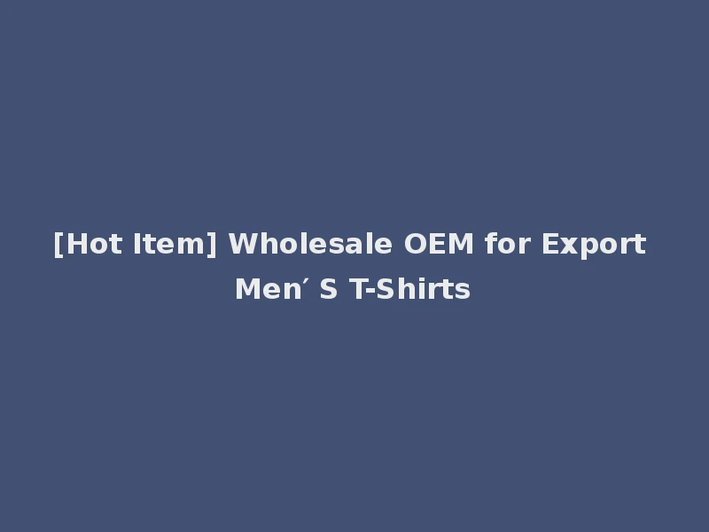 [Hot Item] Wholesale OEM for Export Men′ S T-Shirts