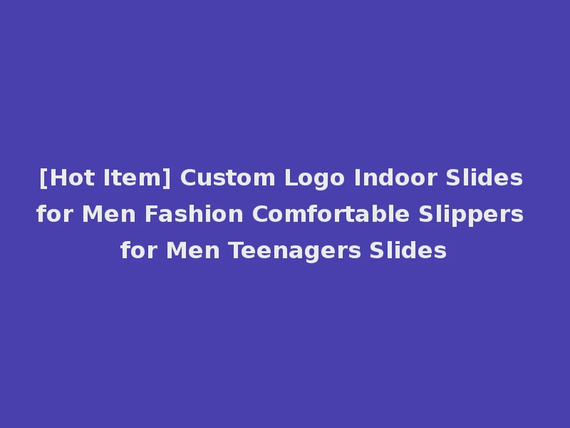 [Hot Item] Custom Logo Indoor Slides for Men Fashion Comfortable Slippers for Men Teenagers Slides