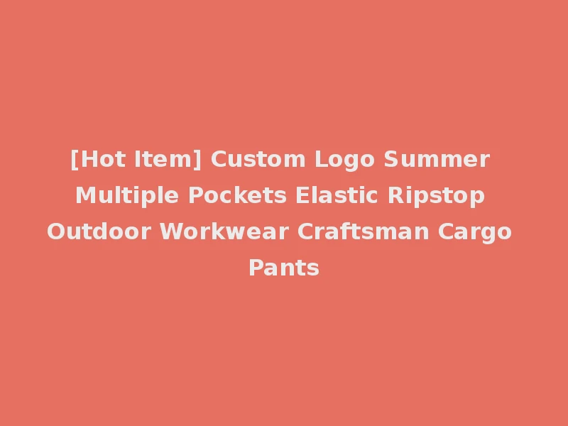 [Hot Item] Custom Logo Summer Multiple Pockets Elastic Ripstop Outdoor Workwear Craftsman Cargo Pants