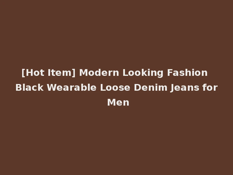 [Hot Item] Modern Looking Fashion Black Wearable Loose Denim Jeans for Men