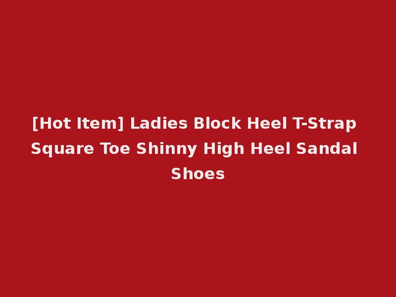 [Hot Item] Ladies Block Heel T-Strap Square Toe Shinny High Heel Sandal Shoes