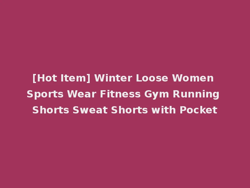[Hot Item] Winter Loose Women Sports Wear Fitness Gym Running Shorts Sweat Shorts with Pocket