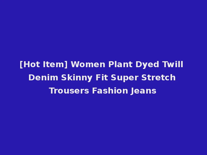 [Hot Item] Women Plant Dyed Twill Denim Skinny Fit Super Stretch Trousers Fashion Jeans