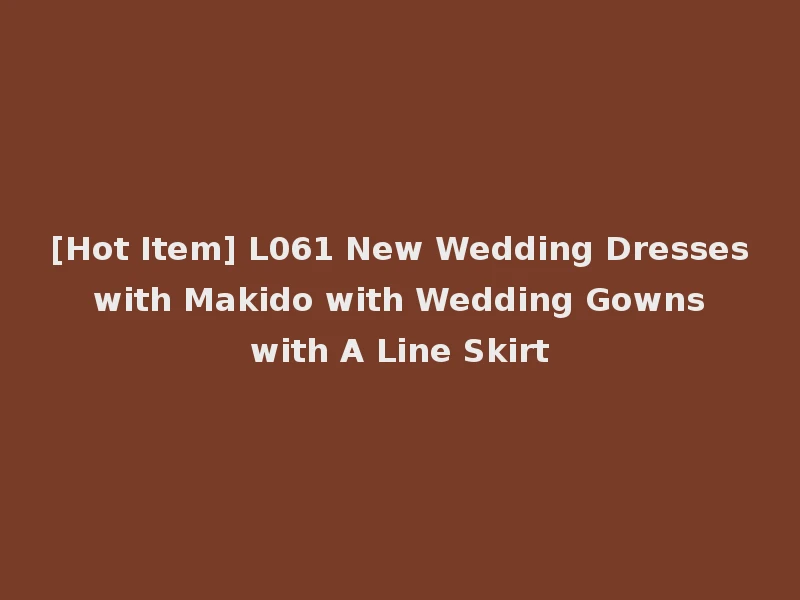 [Hot Item] L061 New Wedding Dresses with Makido with Wedding Gowns with A Line Skirt