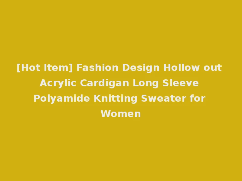 [Hot Item] Fashion Design Hollow out Acrylic Cardigan Long Sleeve Polyamide Knitting Sweater for Women