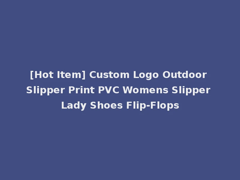 [Hot Item] Custom Logo Outdoor Slipper Print PVC Womens Slipper Lady Shoes Flip-Flops