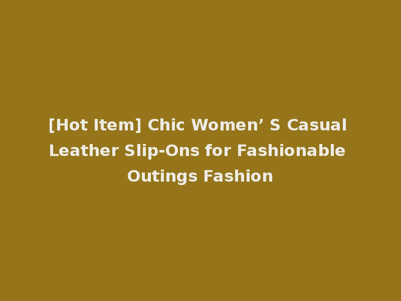 [Hot Item] Chic Women’ S Casual Leather Slip-Ons for Fashionable Outings Fashion