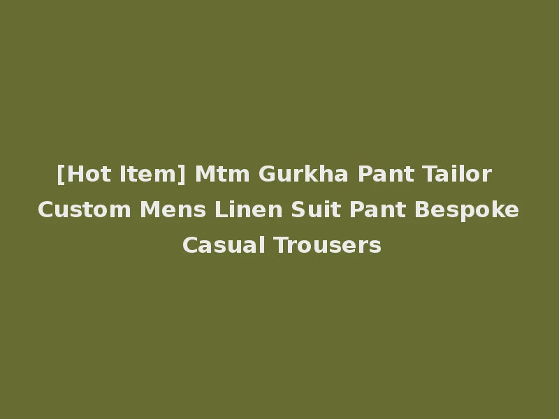 [Hot Item] Mtm Gurkha Pant Tailor Custom Mens Linen Suit Pant Bespoke Casual Trousers