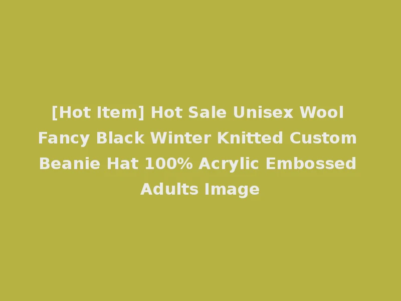 [Hot Item] Hot Sale Unisex Wool Fancy Black Winter Knitted Custom Beanie Hat 100% Acrylic Embossed Adults Image
