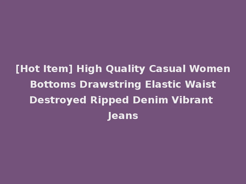 [Hot Item] High Quality Casual Women Bottoms Drawstring Elastic Waist Destroyed Ripped Denim Vibrant Jeans