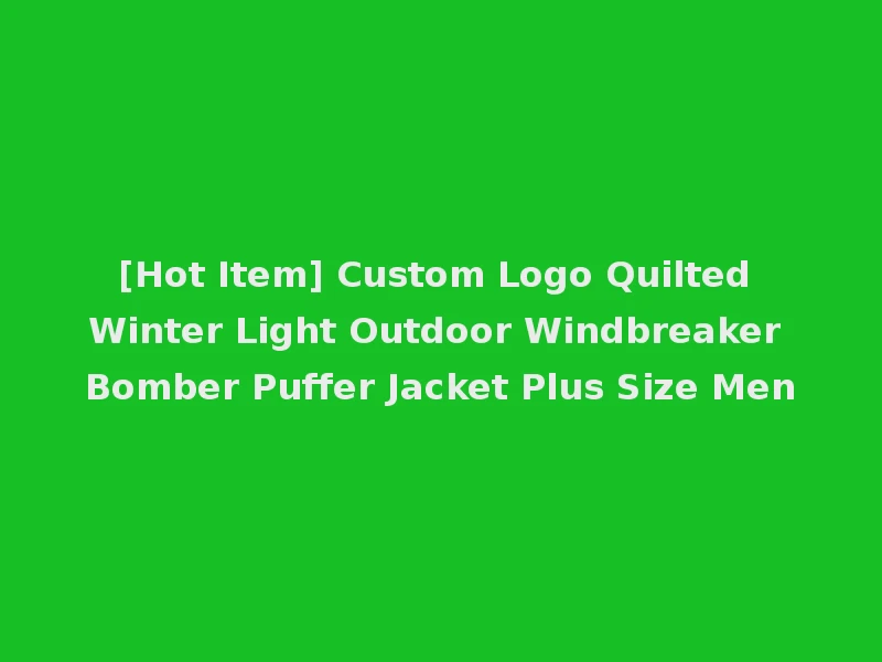 [Hot Item] Custom Logo Quilted Winter Light Outdoor Windbreaker Bomber Puffer Jacket Plus Size Men