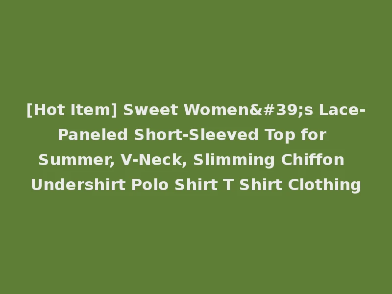 [Hot Item] Sweet Women's Lace-Paneled Short-Sleeved Top for Summer, V-Neck, Slimming Chiffon Undershirt Polo Shirt T Shirt Clothing