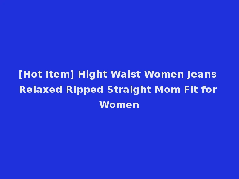 [Hot Item] Hight Waist Women Jeans Relaxed Ripped Straight Mom Fit for Women