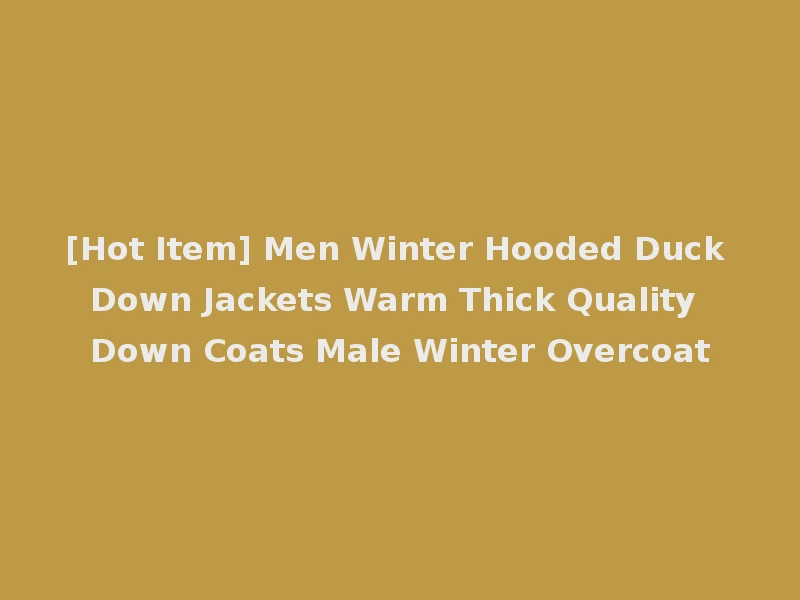[Hot Item] Men Winter Hooded Duck Down Jackets Warm Thick Quality Down Coats Male Winter Overcoat