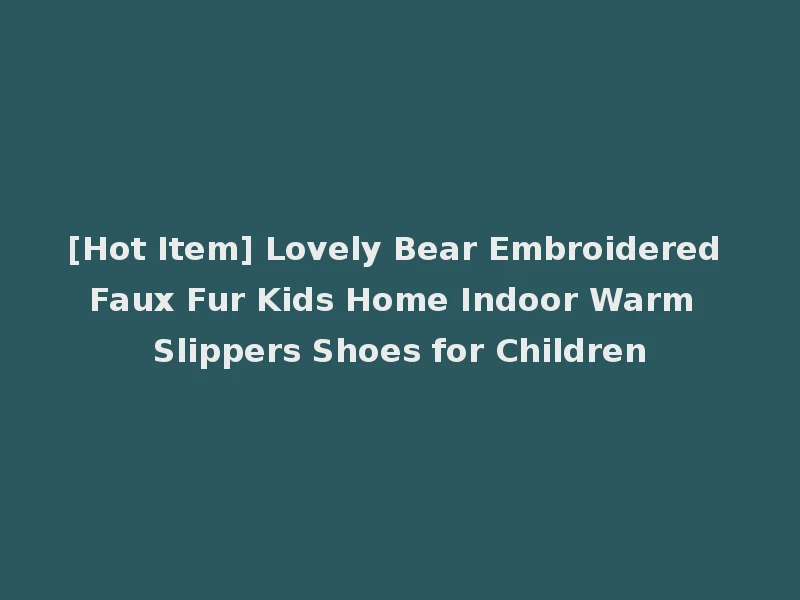 [Hot Item] Lovely Bear Embroidered Faux Fur Kids Home Indoor Warm Slippers Shoes for Children