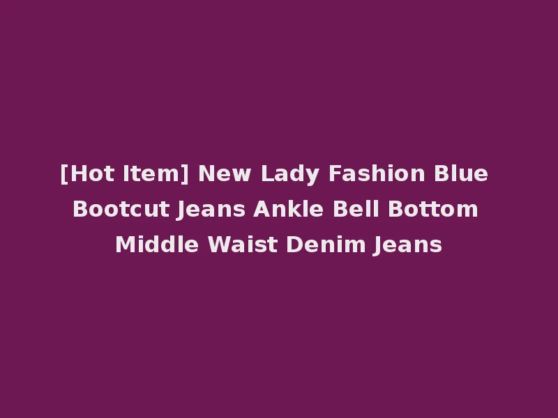[Hot Item] New Lady Fashion Blue Bootcut Jeans Ankle Bell Bottom Middle Waist Denim Jeans