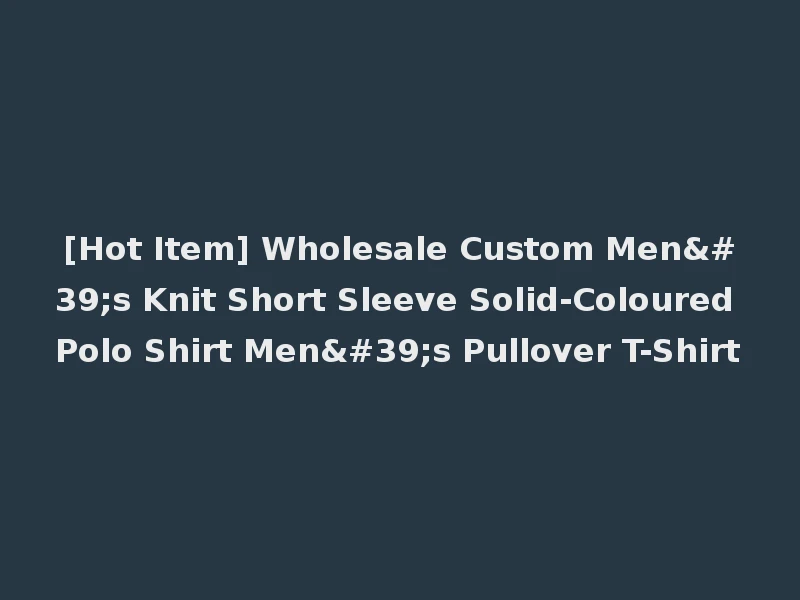 [Hot Item] Wholesale Custom Men's Knit Short Sleeve Solid-Coloured Polo Shirt Men's Pullover T-Shirt