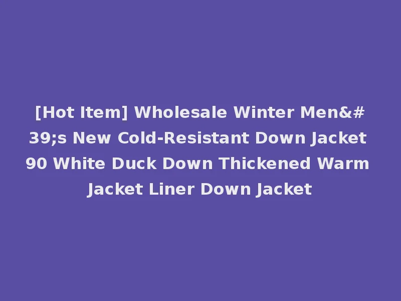 [Hot Item] Wholesale Winter Men's New Cold-Resistant Down Jacket 90 White Duck Down Thickened Warm Jacket Liner Down Jacket