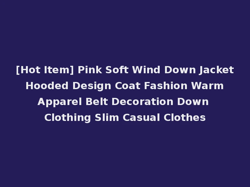 [Hot Item] Pink Soft Wind Down Jacket Hooded Design Coat Fashion Warm Apparel Belt Decoration Down Clothing Slim Casual Clothes
