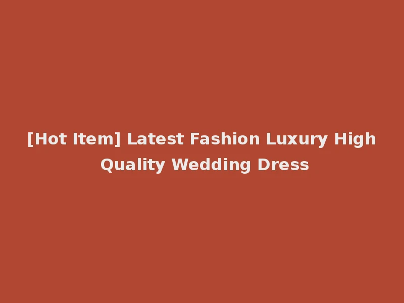 [Hot Item] Latest Fashion Luxury High Quality Wedding Dress