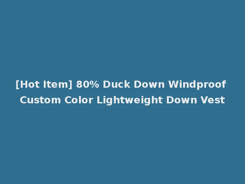 [Hot Item] 80% Duck Down Windproof Custom Color Lightweight Down Vest