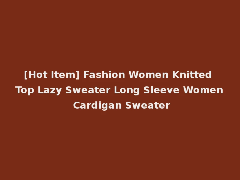 [Hot Item] Fashion Women Knitted Top Lazy Sweater Long Sleeve Women Cardigan Sweater