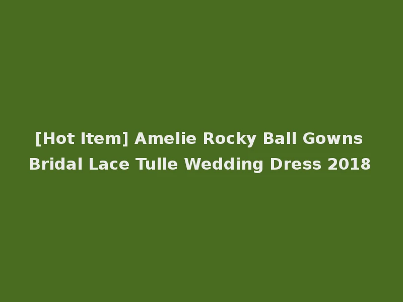 [Hot Item] Amelie Rocky Ball Gowns Bridal Lace Tulle Wedding Dress 2018