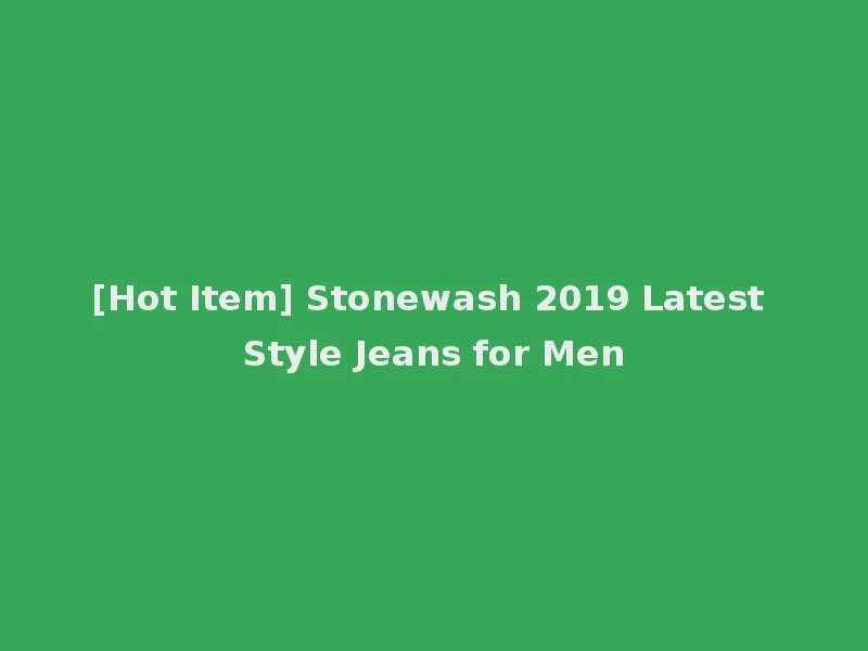 [Hot Item] Stonewash 2019 Latest Style Jeans for Men
