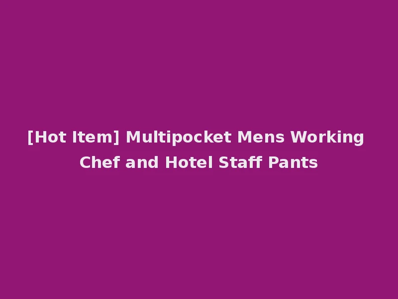 [Hot Item] Multipocket Mens Working Chef and Hotel Staff Pants