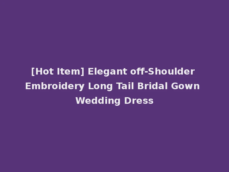 [Hot Item] Elegant off-Shoulder Embroidery Long Tail Bridal Gown Wedding Dress